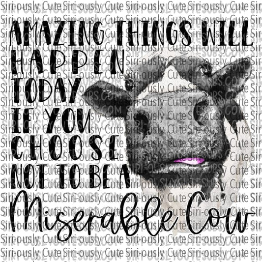 Amazing Things Will Happen Today If You Choose Not To Be A Miserable Cow