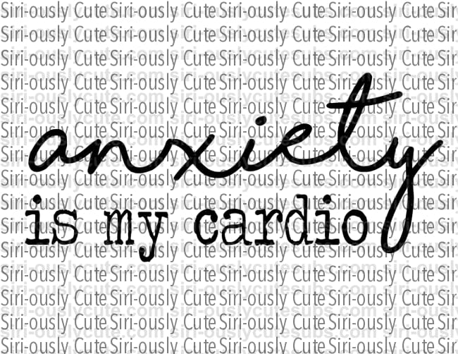 Anxiety Is My Cardio - Siri-ously Cute Subs