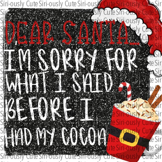 Dear Santa Sorry For What I Said Before Had My Cocoa - Black Glitter