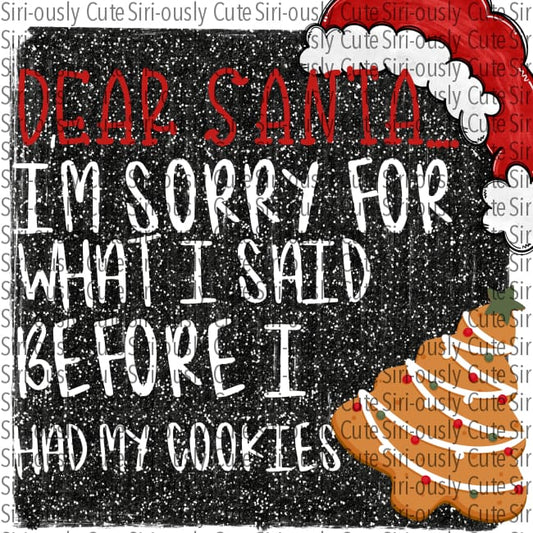 Dear Santa Sorry For What I Said Before Had My Cookies - Black Glitter