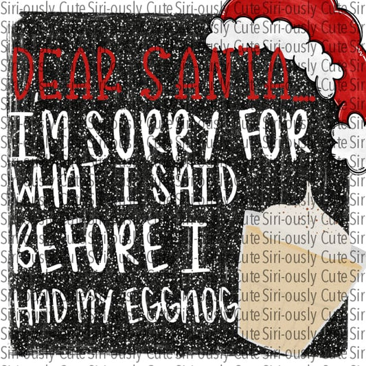 Dear Santa Sorry For What I Said Before Had My Eggnog - Black Glitter