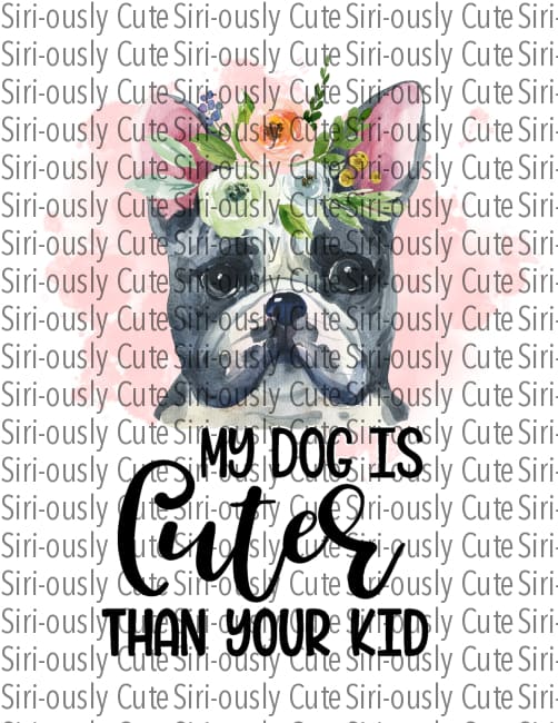 My Dog Is Cuter Than Your Kid - French Bulldog Floral