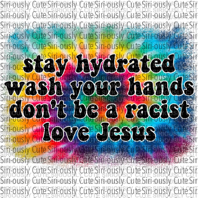Stay Hydrated Wash Your Hands Dont Be A Racist Love Jesus 1