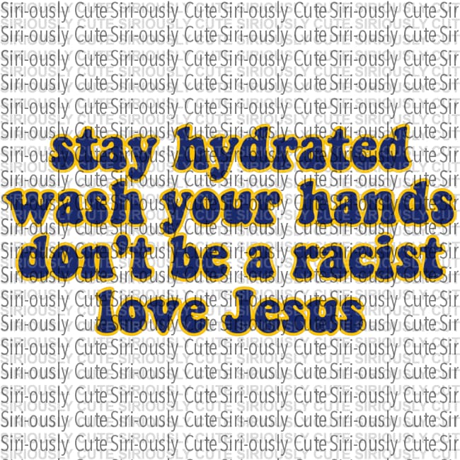 Stay Hydrated Wash Your Hands Dont Be A Racist Love Jesus 2