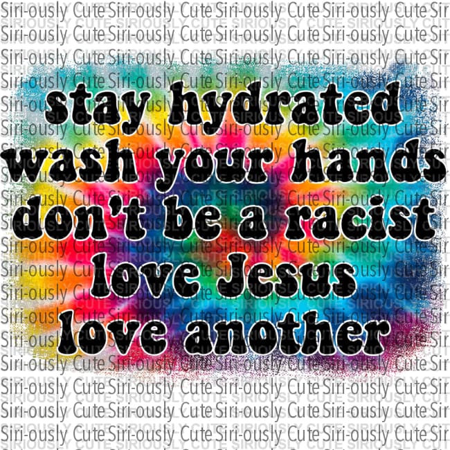 Stay Hydrated Wash Your Hands Dont Be A Racist Love Jesus Another